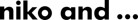 niko and...